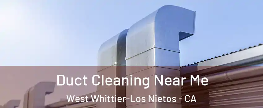  Duct Cleaning Near Me West Whittier-Los Nietos - CA