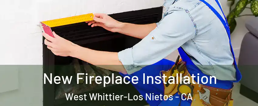  New Fireplace Installation West Whittier-Los Nietos - CA