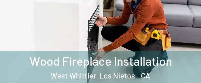  Wood Fireplace Installation West Whittier-Los Nietos - CA